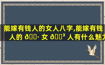 能嫁有钱人的女人八字,能嫁有钱人的 🕷 女 🌳 人有什么魅力